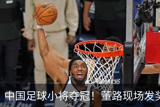 中国足球小将夺冠！董路现场发奖金：每名球员2.8万 家长纷纷感谢