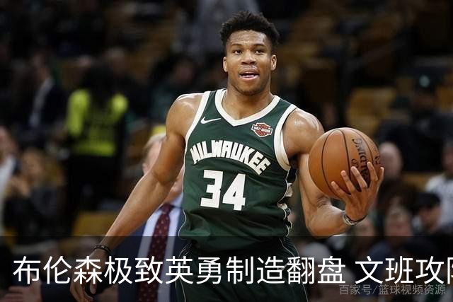 布伦森极致英勇制造翻盘 文班攻防都受挫软肋暴露